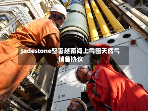Jadestone签署越南海上气田天然气销售协议
