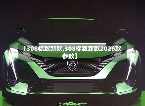【308标致新款,308标致新款2026款参数】