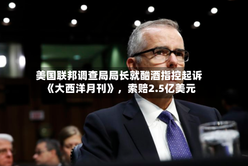美国联邦调查局局长就酗酒指控起诉《大西洋月刊》，索赔2.5亿美元