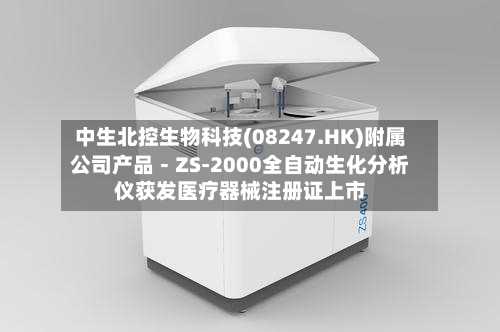 中生北控生物科技(08247.HK)附属公司产品－ZS-2000全自动生化分析仪获发医疗器械注册证上市