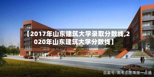 【2017年山东建筑大学录取分数线,2020年山东建筑大学分数线】