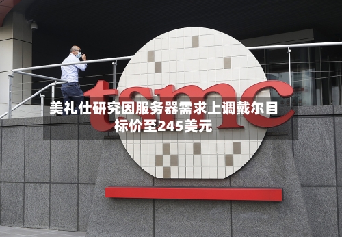 美礼仕研究因服务器需求上调戴尔目标价至245美元-第2张图片