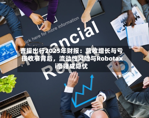 曹操出行2025年财报：营收增长与亏损收窄背后，流动性风险与Robotaxi豪赌成隐忧