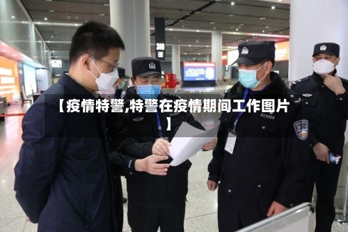 【疫情特警,特警在疫情期间工作图片】