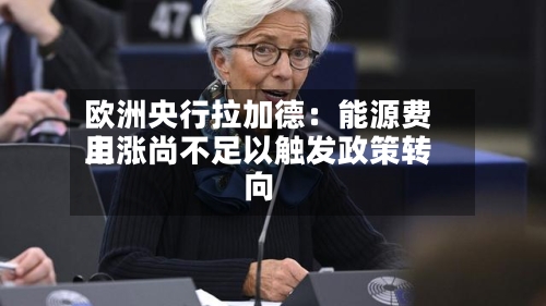 欧洲央行拉加德：能源费用上涨尚不足以触发政策转向
