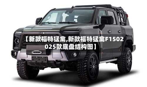 【新款福特猛禽,新款福特猛禽F1502025款底盘结构图】