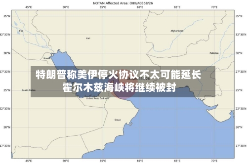 特朗普称美伊停火协议不太可能延长 霍尔木兹海峡将继续被封-第2张图片