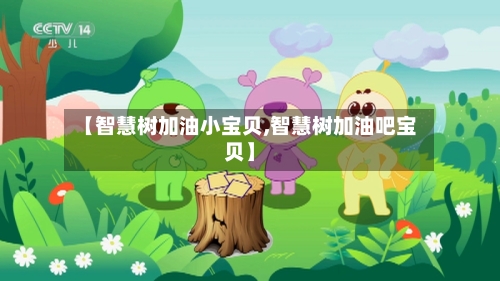 【智慧树加油小宝贝,智慧树加油吧宝贝】
