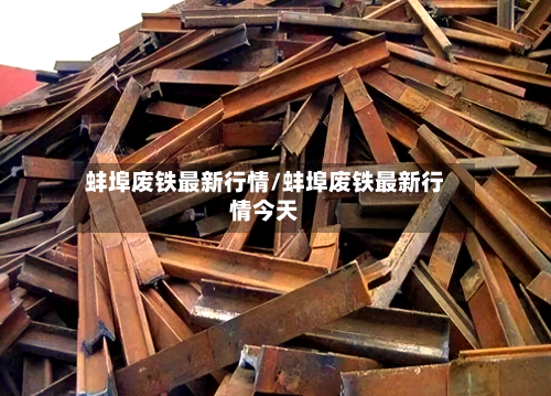 蚌埠废铁最新行情/蚌埠废铁最新行情今天-第2张图片