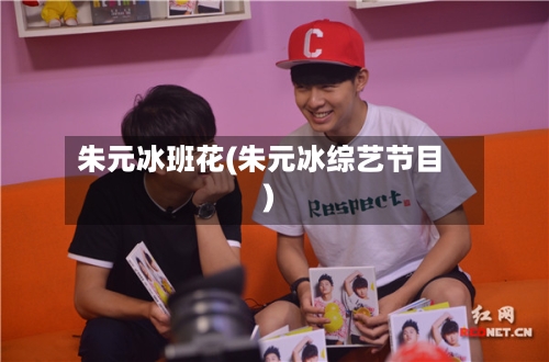 朱元冰班花(朱元冰综艺节目)-第3张图片