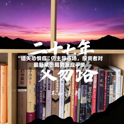 “错失恐惧症”仍主导市场，投资者对最新紧张局势反应平淡