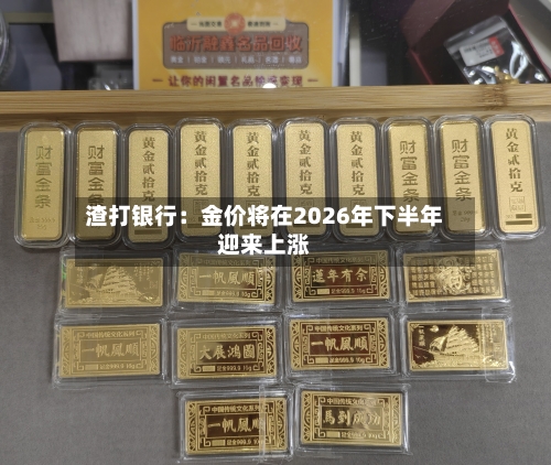 渣打银行：金价将在2026年下半年迎来上涨