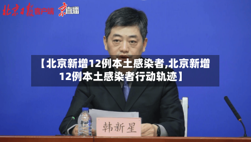 【北京新增12例本土感染者,北京新增12例本土感染者行动轨迹】