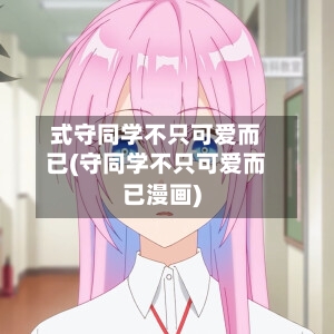 式守同学不只可爱而已(守同学不只可爱而已漫画)