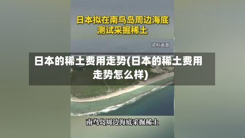 日本的稀土费用走势(日本的稀土费用走势怎么样)