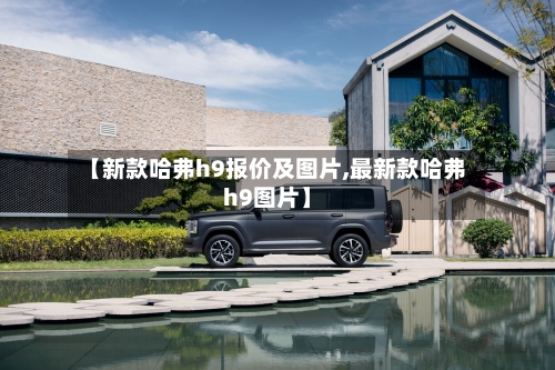 【新款哈弗h9报价及图片,最新款哈弗h9图片】