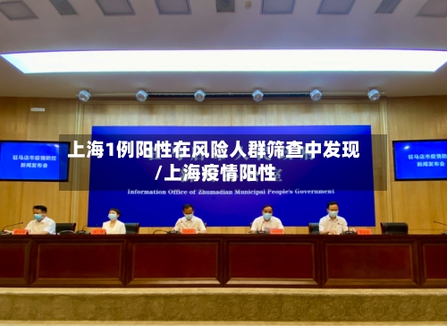 上海1例阳性在风险人群筛查中发现/上海疫情阳性