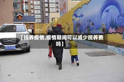 【抚养疫情,疫情期间可以减少抚养费吗】