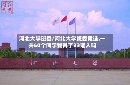 河北大学班委/河北大学班委竞选,一共60个同学我得了33能入吗