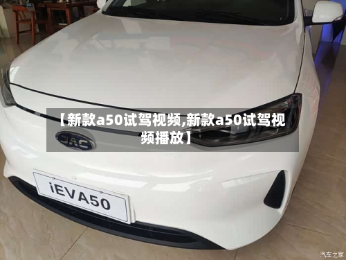 【新款a50试驾视频,新款a50试驾视频播放】