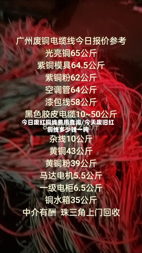 今日废红铜线费用查询/今天废旧红铜线多少钱一吨