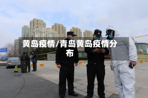 黄岛疫情/青岛黄岛疫情分布