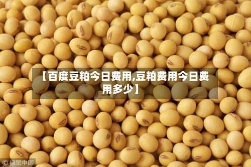 【百度豆粕今日费用,豆粕费用今日费用多少】