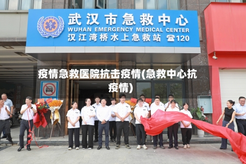疫情急救医院抗击疫情(急救中心抗疫情)