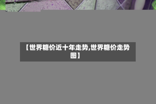 【世界糖价近十年走势,世界糖价走势图】