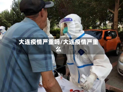 大连疫情严重吗/大连疫情严重么