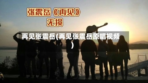 再见张震岳(再见张震岳原唱视频)-第2张图片