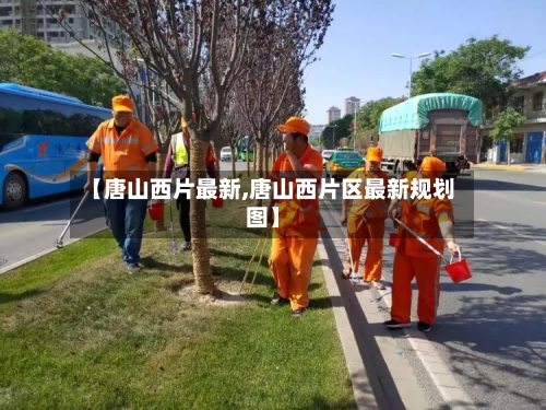 【唐山西片最新,唐山西片区最新规划图】