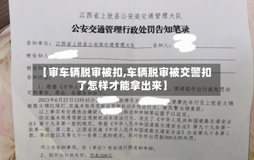 【审车辆脱审被扣,车辆脱审被交警扣了怎样才能拿出来】