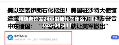 特朗普过去24小时都忙了什么？（2026-04-21）
