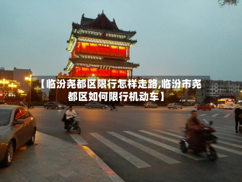 【临汾尧都区限行怎样走路,临汾市尧都区如何限行机动车】-第2张图片