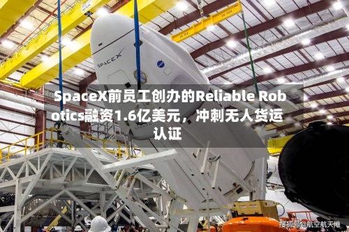 SpaceX前员工创办的Reliable Robotics融资1.6亿美元，冲刺无人货运认证-第1张图片