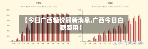 【今日广西糖价最新消息,广西今日白糖费用】-第1张图片