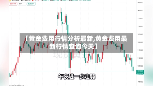 【黄金费用行情分析最新,黄金费用最新行情查询今天】-第2张图片
