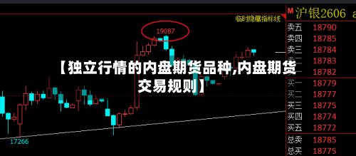 【独立行情的内盘期货品种,内盘期货交易规则】-第1张图片