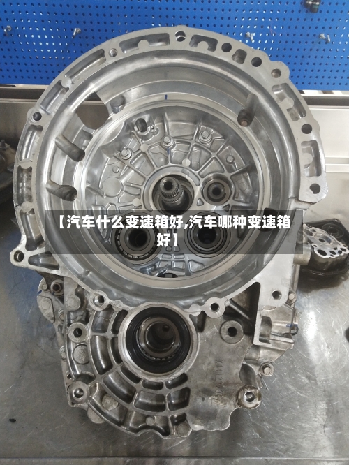 【汽车什么变速箱好,汽车哪种变速箱好】-第1张图片
