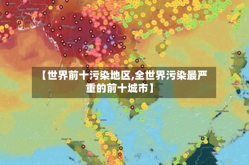 【世界前十污染地区,全世界污染最严重的前十城市】-第3张图片