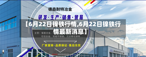 【6月22日镍铁行情,6月22日镍铁行情最新消息】-第2张图片