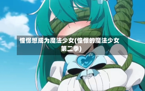 憧憬想成为魔法少女(憧憬的魔法少女第二季)-第1张图片