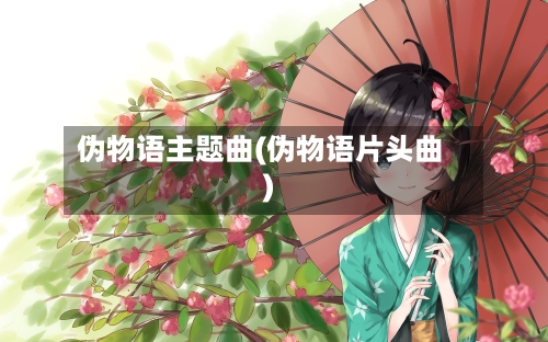 伪物语主题曲(伪物语片头曲)-第2张图片