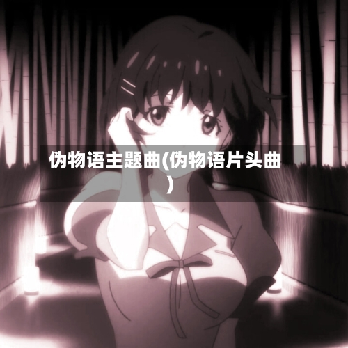 伪物语主题曲(伪物语片头曲)-第3张图片