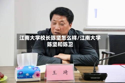 江南大学校长陈坚怎么样/江南大学陈坚和陈卫-第2张图片
