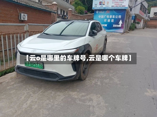 【云o是哪里的车牌号,云是哪个车牌】-第1张图片