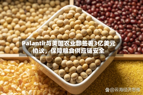 Palantir与美国农业部签署3亿美元协议	，保障粮食供应链安全-第3张图片