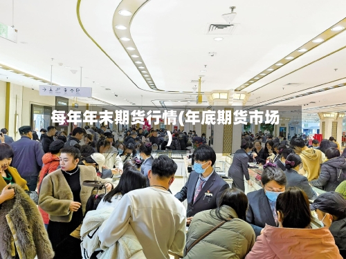每年年末期货行情(年底期货市场)-第2张图片