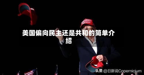 美国偏向民主还是共和的简单介绍-第1张图片